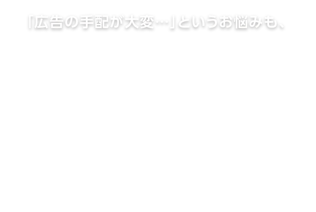 「広告の手配が大変…」というお悩みも