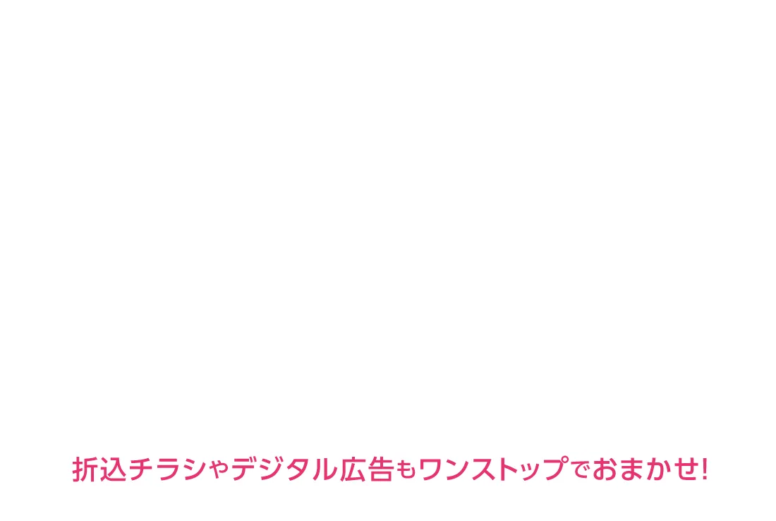 折込チラシやデジタル広告もワンストップで!